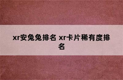 xr安兔兔排名 xr卡片稀有度排名